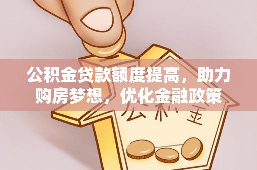 天等公积金贷款额度提高，助力购房梦想，优化金融政策