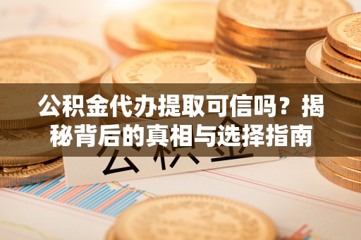 天等公积金代办提取可信吗？揭秘背后的真相与选择指南