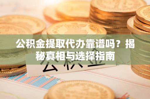 天等公积金提取代办靠谱吗？揭秘真相与选择指南