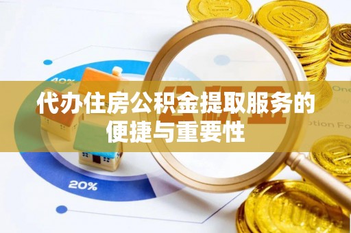 天等代办住房公积金提取服务的便捷与重要性