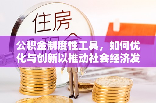 天等公积金制度性工具，如何优化与创新以推动社会经济发展