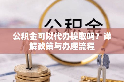 天等公积金可以代办提取吗？详解政策与办理流程