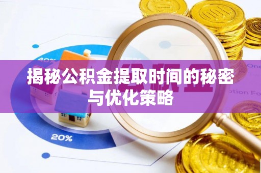 天等揭秘公积金提取时间的秘密与优化策略