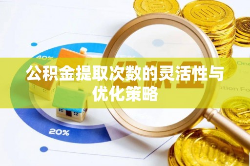 天等公积金提取次数的灵活性与优化策略
