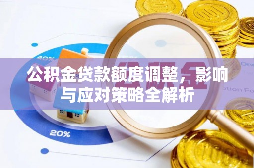 天等公积金贷款额度调整，影响与应对策略全解析