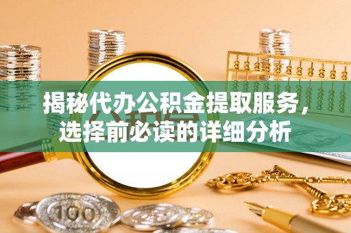 天等揭秘代办公积金提取服务，选择前必读的详细分析