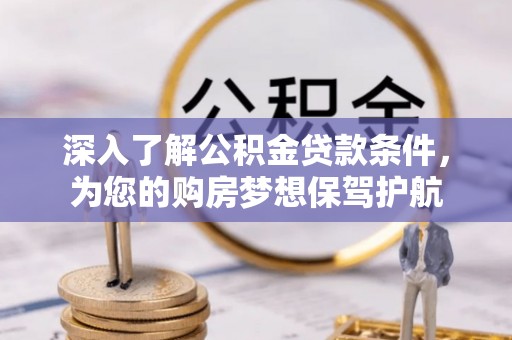 天等深入了解公积金贷款条件，为您的购房梦想保驾护航