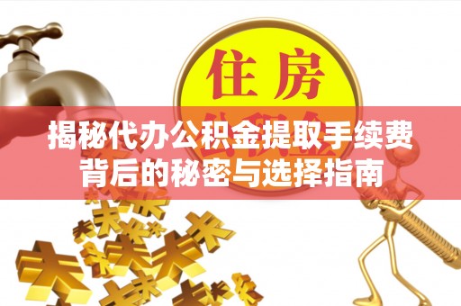 天等揭秘代办公积金提取手续费背后的秘密与选择指南