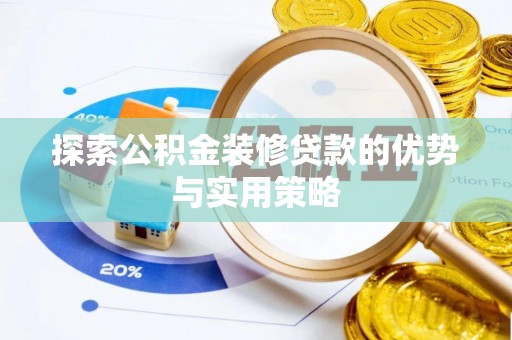 天等探索公积金装修贷款的优势与实用策略