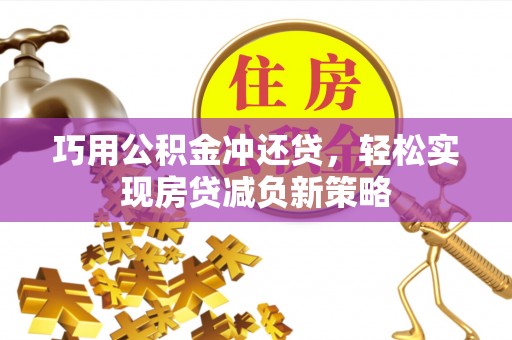 天等巧用公积金冲还贷，轻松实现房贷减负新策略