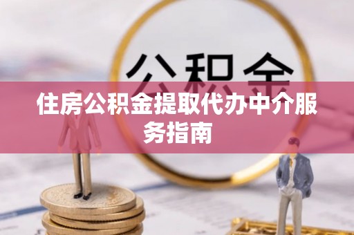 天等住房公积金提取代办中介服务指南