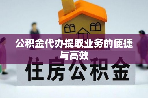 天等公积金代办提取业务的便捷与高效