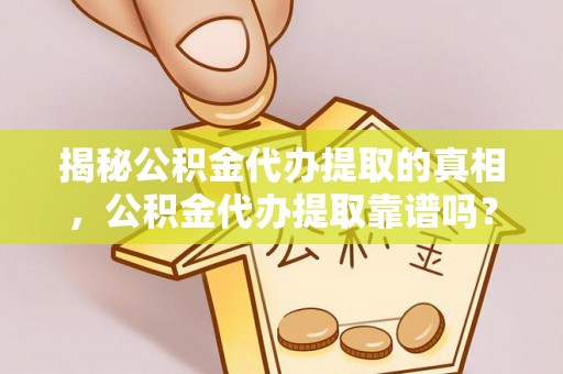 天等揭秘公积金代办提取的真相，公积金代办提取靠谱吗？