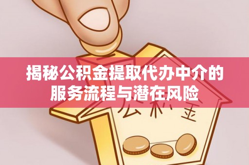 天等揭秘公积金提取代办中介的服务流程与潜在风险
