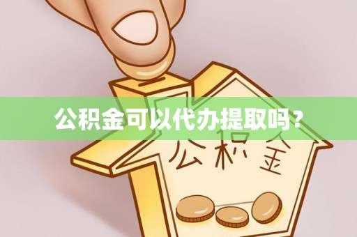 天等公积金可以代办提取吗？