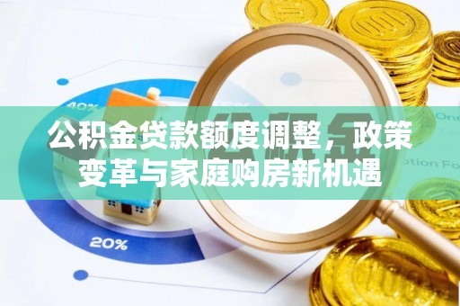 天等公积金贷款额度调整，政策变革与家庭购房新机遇