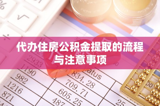 天等代办住房公积金提取的流程与注意事项