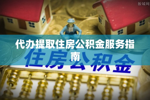 天等代办提取住房公积金服务指南