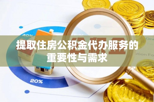 天等提取住房公积金代办服务的重要性与需求