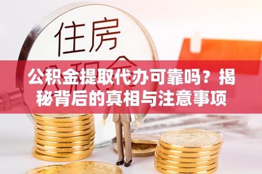 天等公积金提取代办可靠吗？揭秘背后的真相与注意事项