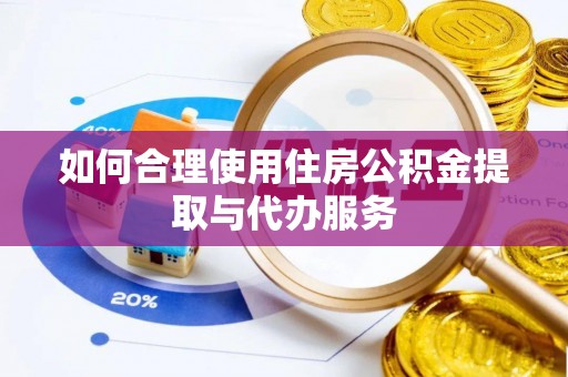天等如何合理使用住房公积金提取与代办服务