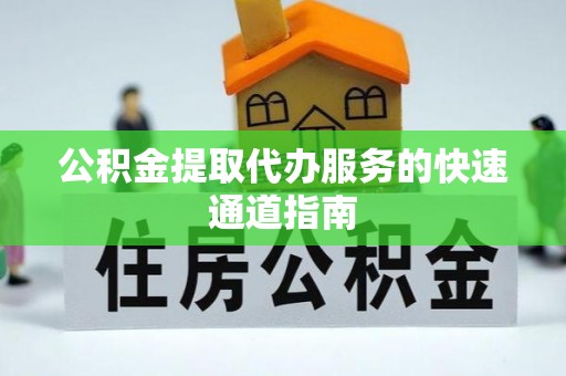 天等公积金提取代办服务的快速通道指南