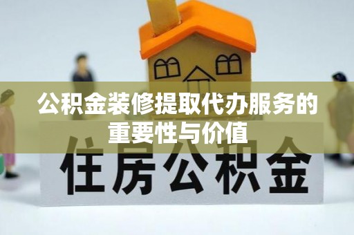 天等公积金装修提取代办服务的重要性与价值