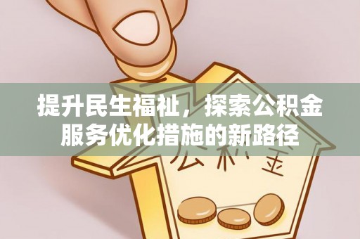 天等提升民生福祉，探索公积金服务优化措施的新路径