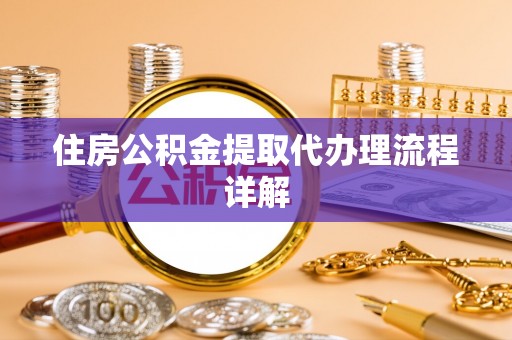 天等住房公积金提取代办理流程详解
