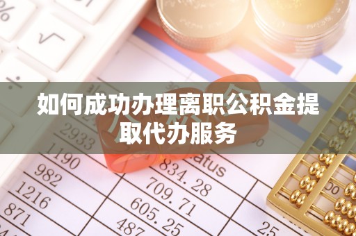 天等如何成功办理离职公积金提取代办服务