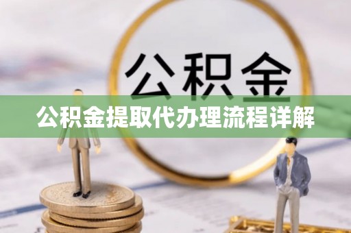 天等公积金提取代办理流程详解