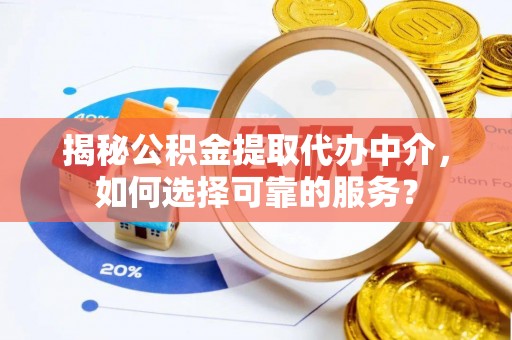 天等揭秘公积金提取代办中介，如何选择可靠的服务？