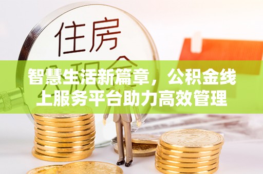 天等智慧生活新篇章，公积金线上服务平台助力高效管理