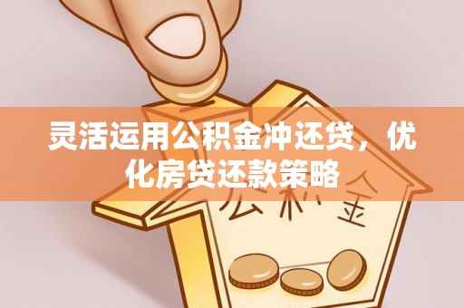 天等灵活运用公积金冲还贷，优化房贷还款策略