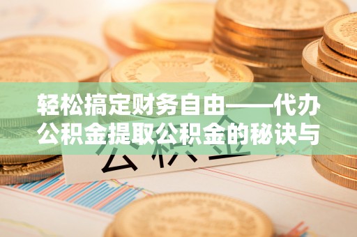 天等轻松搞定财务自由——代办公积金提取公积金的秘诀与技巧