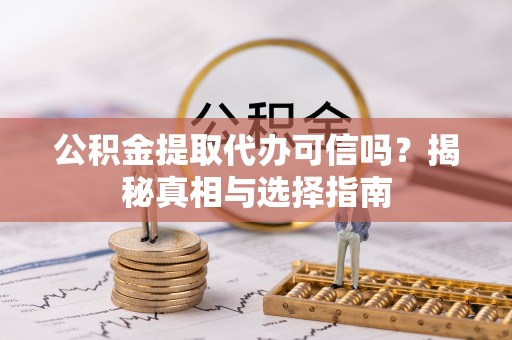 天等公积金提取代办可信吗？揭秘真相与选择指南