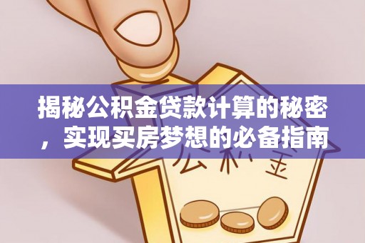 天等揭秘公积金贷款计算的秘密，实现买房梦想的必备指南