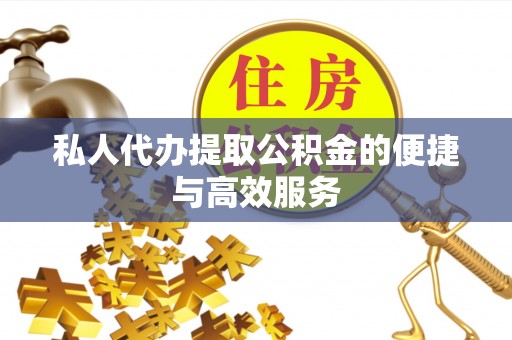 天等私人代办提取公积金的便捷与高效服务