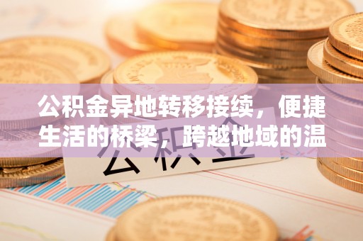 天等公积金异地转移接续，便捷生活的桥梁，跨越地域的温暖保障
