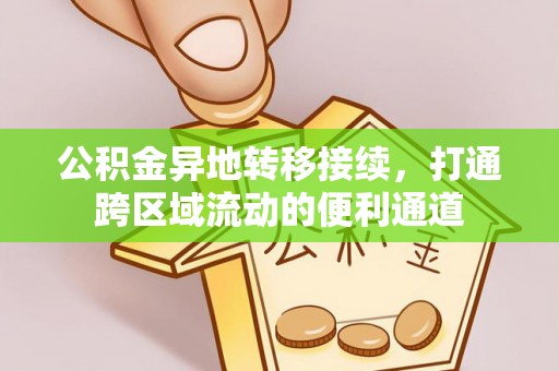 天等公积金异地转移接续，打通跨区域流动的便利通道
