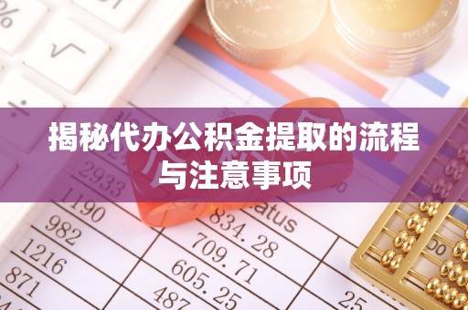 天等揭秘代办公积金提取的流程与注意事项