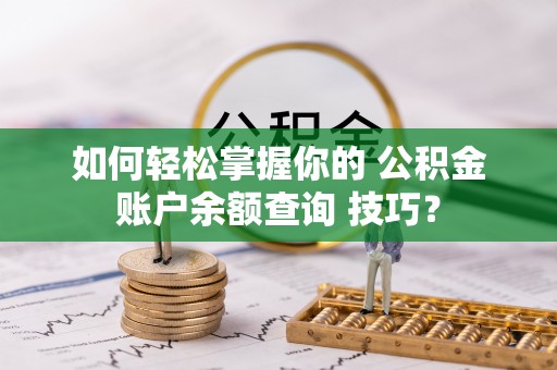 天等如何轻松掌握你的 公积金账户余额查询 技巧？
