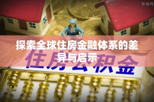 天等探索全球住房金融体系的差异与启示