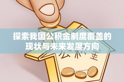 天等探索我国公积金制度覆盖的现状与未来发展方向