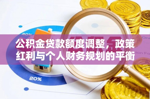 天等公积金贷款额度调整，政策红利与个人财务规划的平衡之道