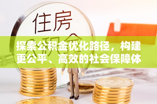 天等探索公积金优化路径，构建更公平、高效的社会保障体系