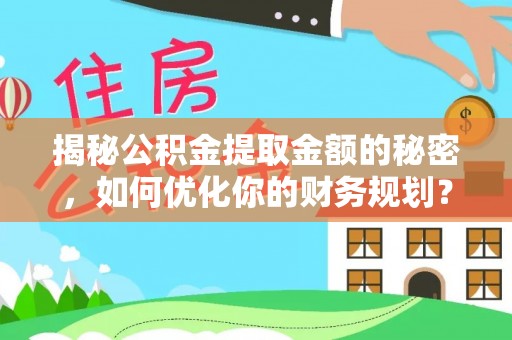 天等揭秘公积金提取金额的秘密，如何优化你的财务规划？