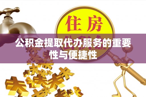 天等公积金提取代办服务的重要性与便捷性