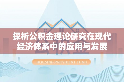 天等探析公积金理论研究在现代经济体系中的应用与发展