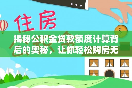 天等揭秘公积金贷款额度计算背后的奥秘，让你轻松购房无忧！